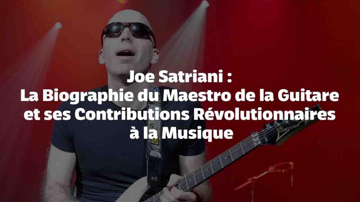 Joe Satriani : La Biographie du Maestro de la Guitare et ses Contributions Révolutionnaires à la Musique
