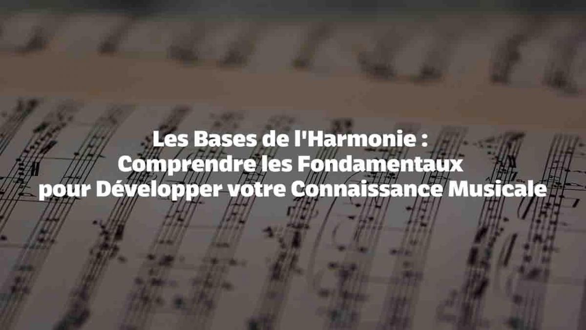 Les Bases de l'Harmonie : Comprendre les Fondamentaux pour Développer votre Connaissance Musicale