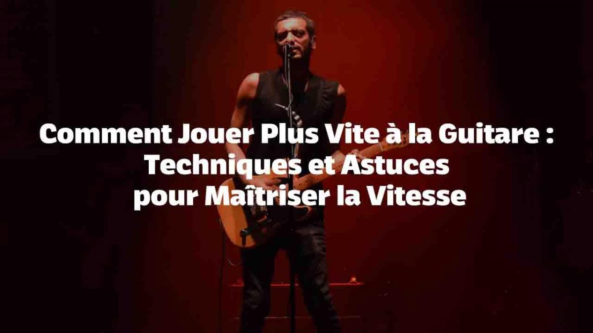 Comment Jouer Plus Vite à la Guitare : Techniques et Astuces pour Maîtriser la Vitesse