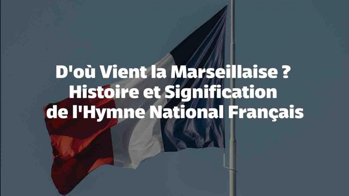 D'où Vient la Marseillaise : Histoire et Signification de l'Hymne National Français