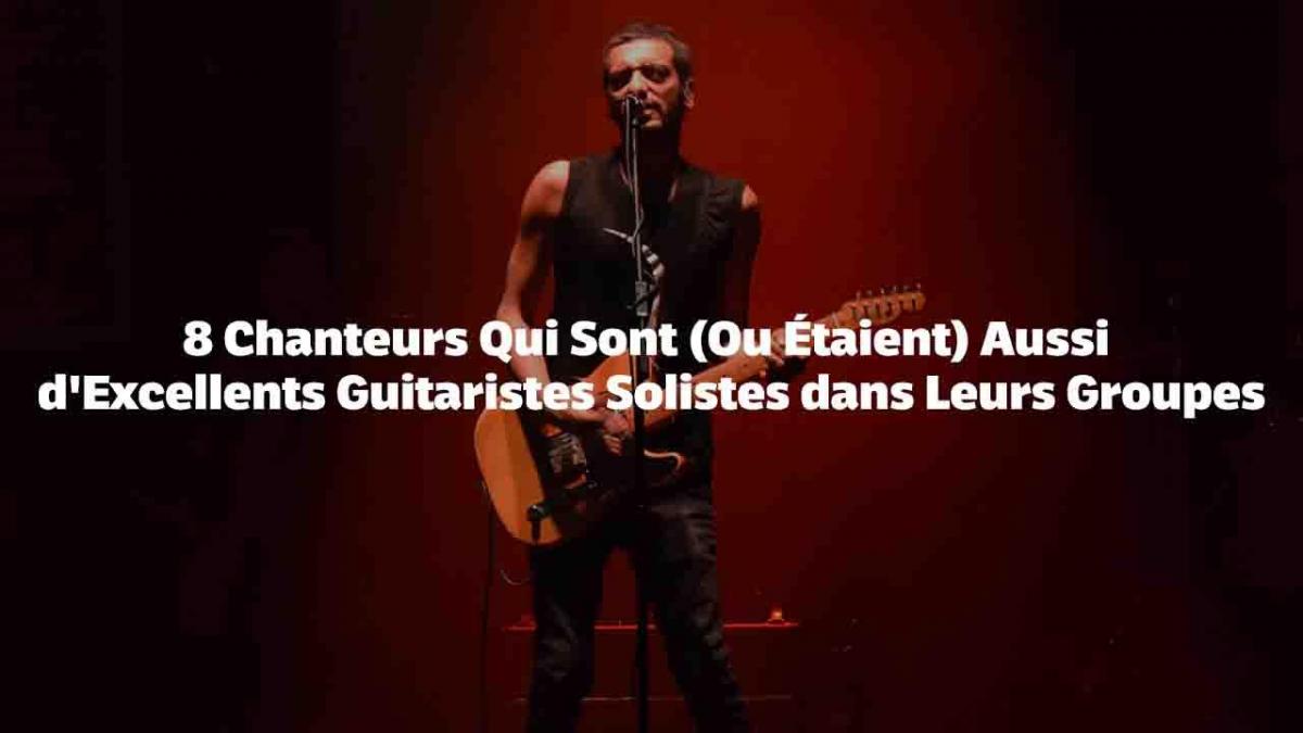 8 Chanteurs Qui Sont (Ou Étaient) Aussi d'Excellents Guitaristes Solistes dans Leurs Groupes