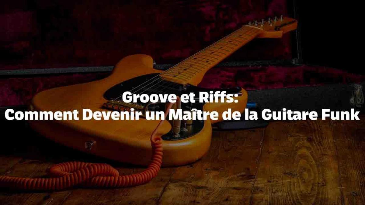 Groove et Riffs: Comment Devenir un Maître de la Guitare Funk
