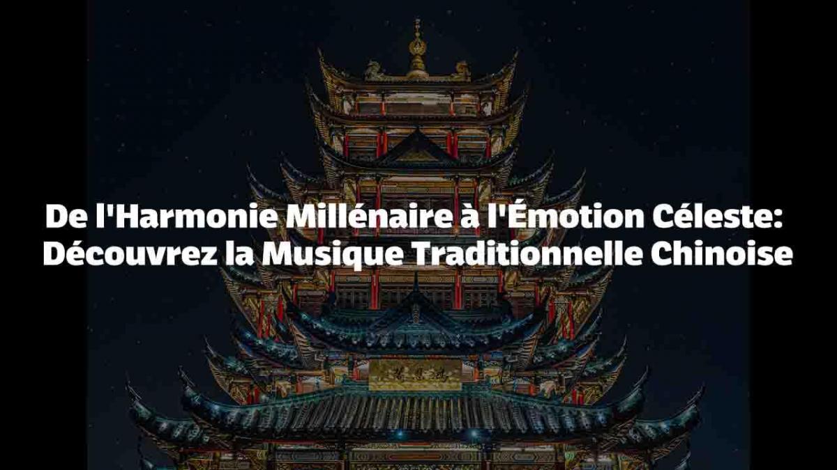 De l'Harmonie Millénaire à l'Émotion Céleste: Découvrez la Musique Traditionnelle Chinoise