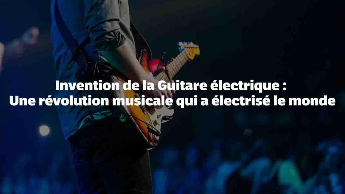 Guitare électrique : Une révolution musicale qui a électrisé le monde
