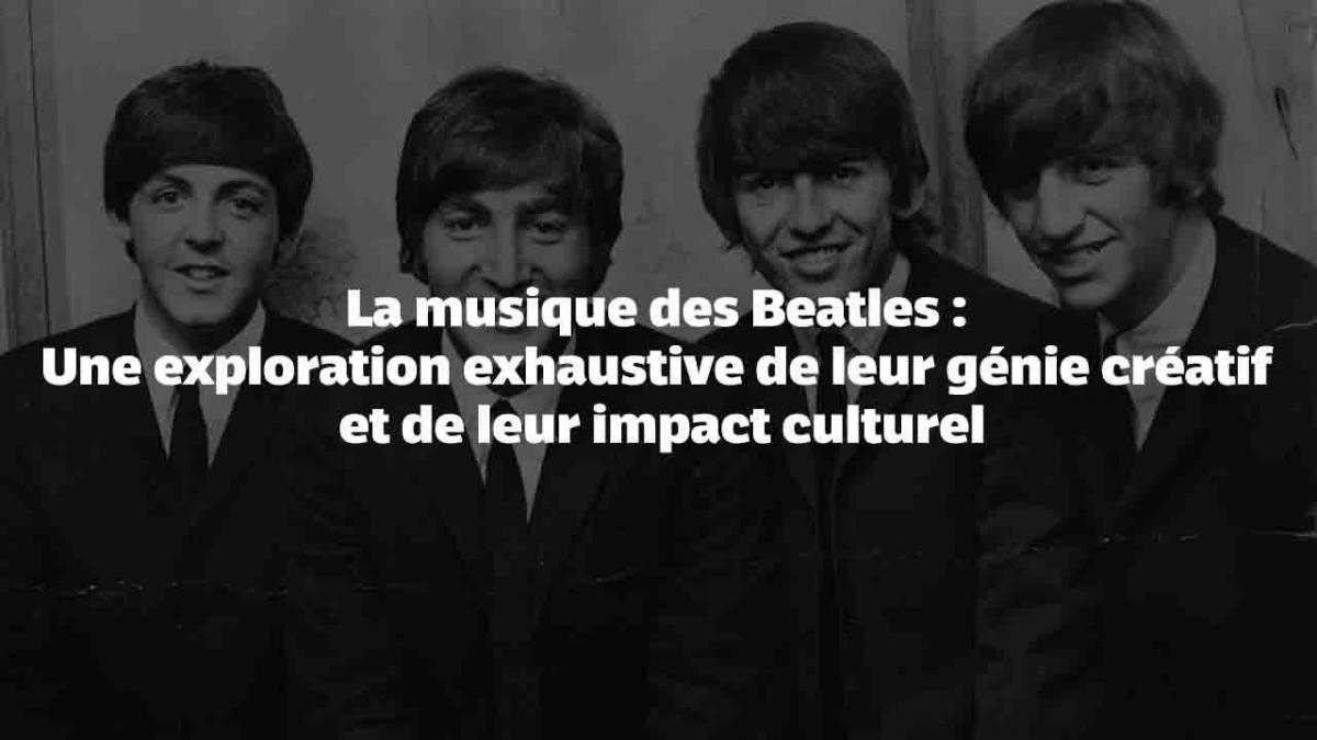 La musique des Beatles: Une exploration exhaustive de leur génie créatif  et de leur impact culturel