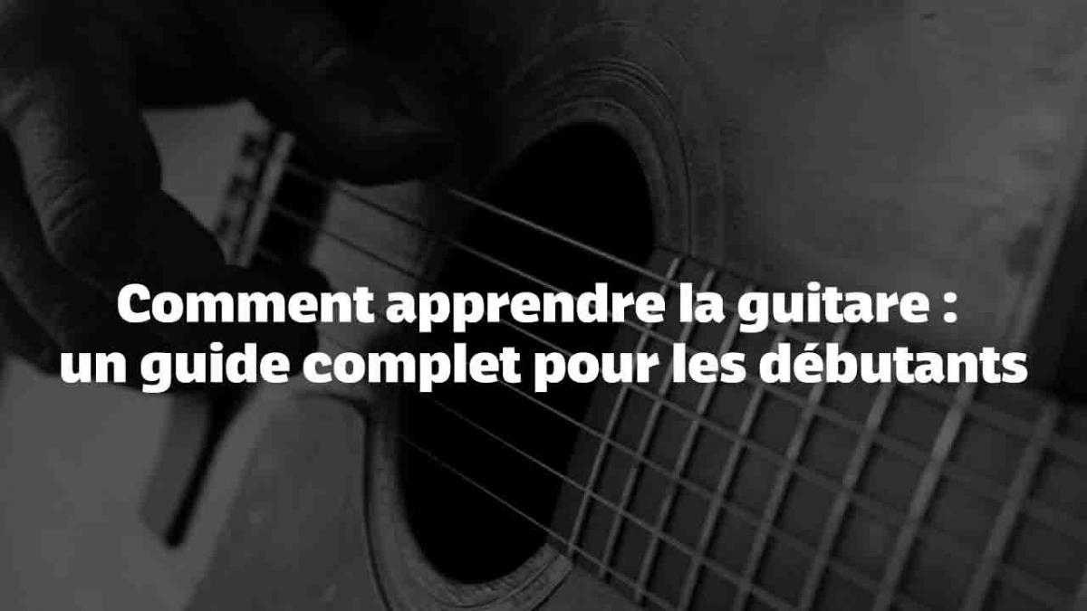 Comment apprendre la guitare : un guide complet pour les débutants
