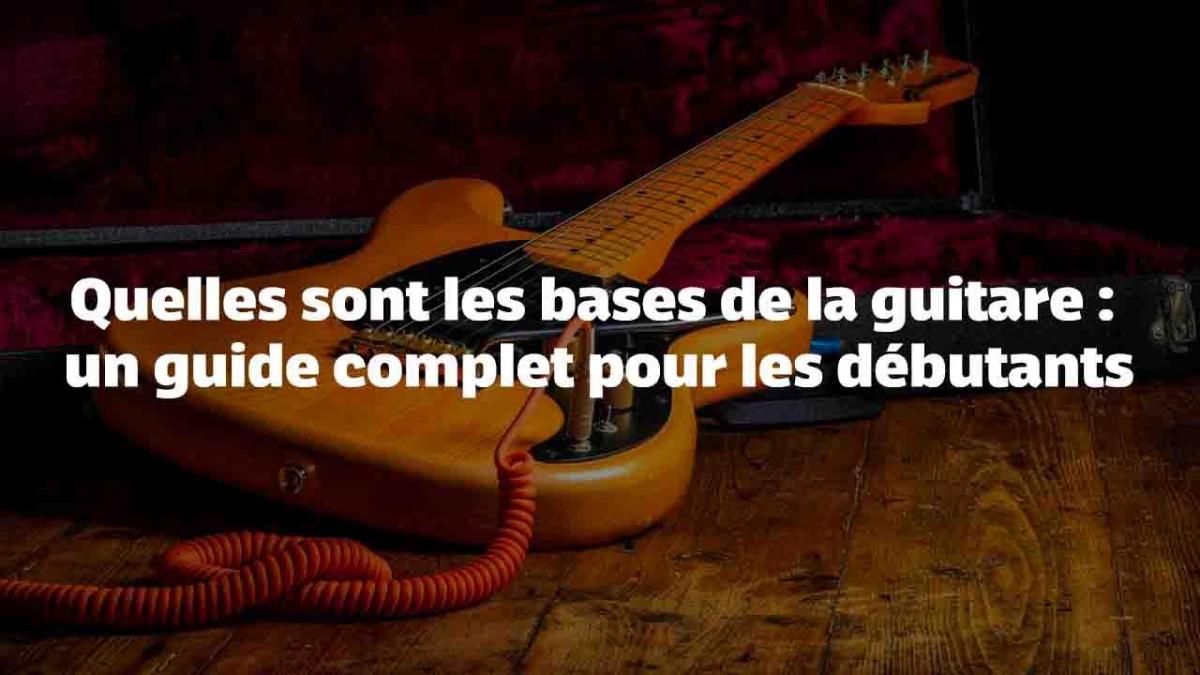 Quelles sont les bases de la guitare : un guide complet pour les débutants