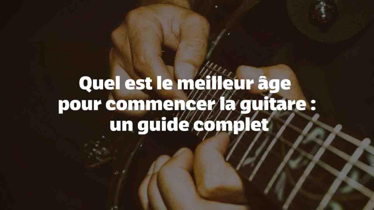 Quel est le meilleur âge pour commencer la guitare : un guide complet