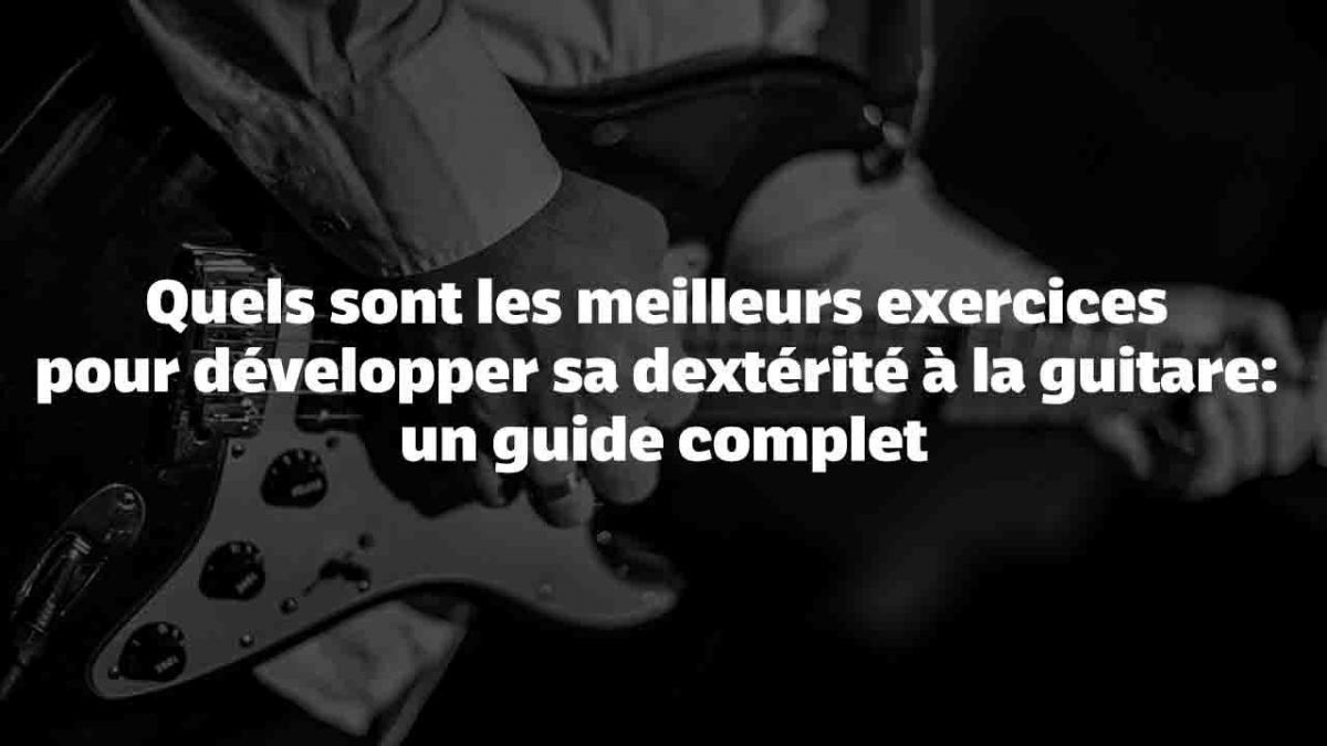 Quels sont les meilleurs exercices pour développer sa dextérité à la guitare ?