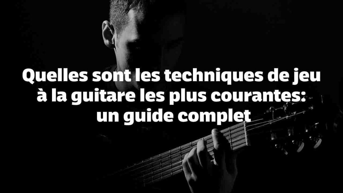 Quelles sont les techniques de jeu à la guitare les plus courantes : un guide complet