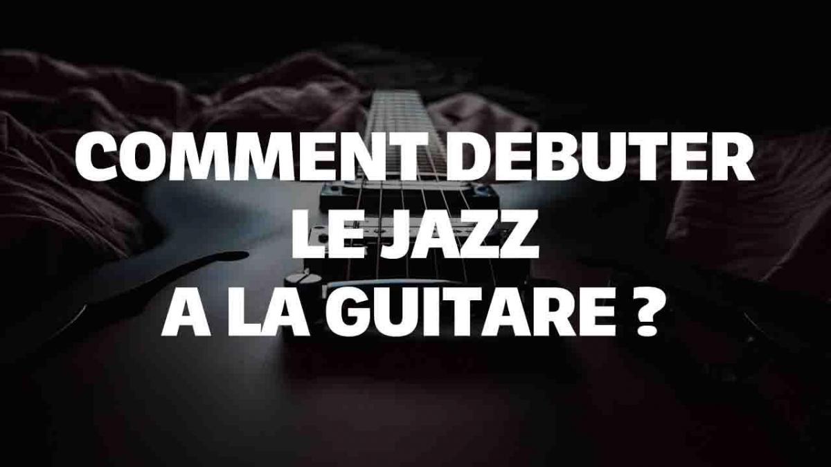 Comment débuter le jazz à la guitare : Guide complet pour les débutants