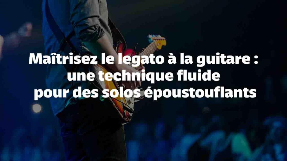 Maîtrisez le legato à la guitare : une technique fluide pour des solos époustouflants