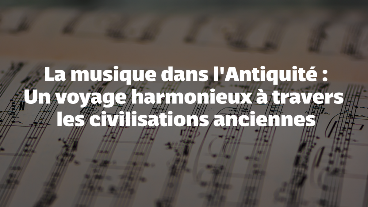 La musique dans l'Antiquité : Un voyage harmonieux à travers les civilisations anciennes