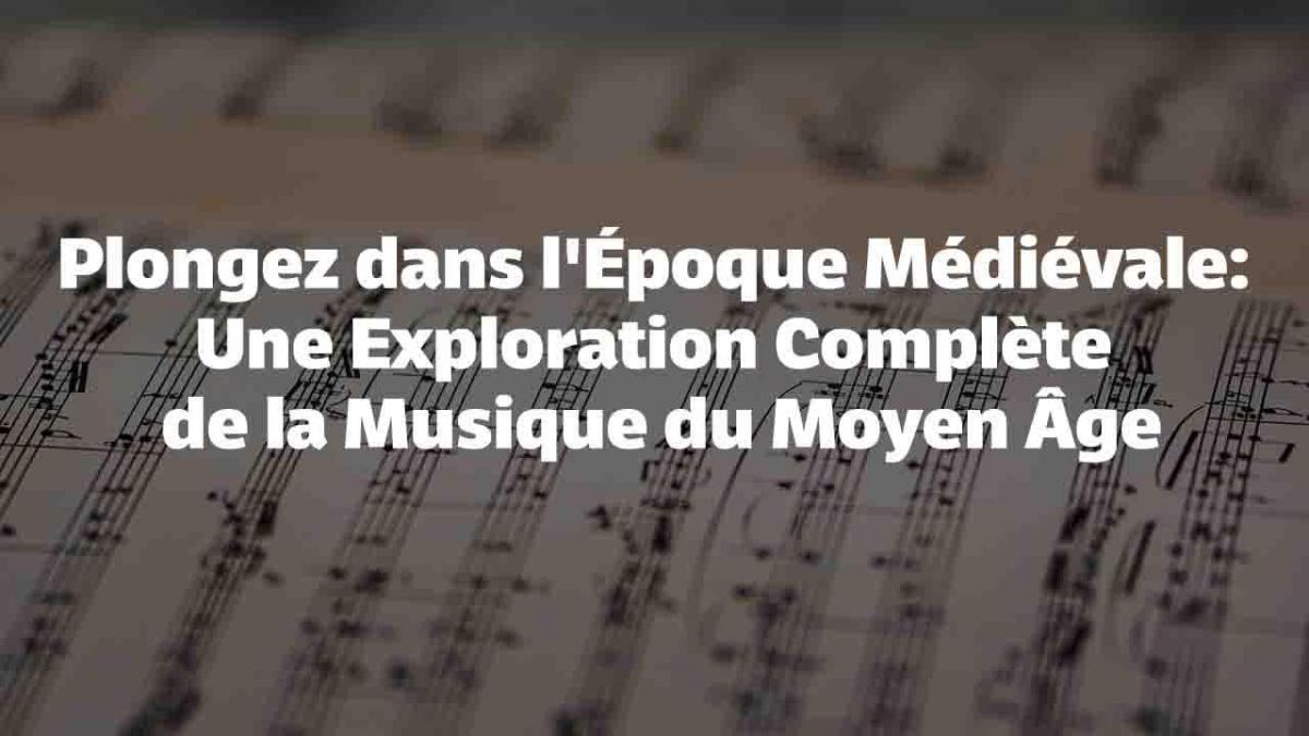 Plongez dans l'Époque Médiévale: Une Exploration Complète de la Musique du Moyen Âge